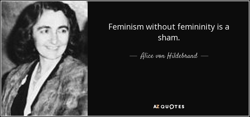 Alice von Hildebrand quote: Feminism without femininity is a sham.