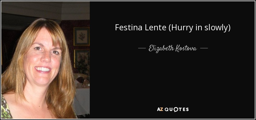 Festina Lente (Hurry in slowly) - Elizabeth Kostova