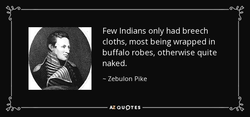 Few Indians only had breech cloths, most being wrapped in buffalo robes, otherwise quite naked. - Zebulon Pike