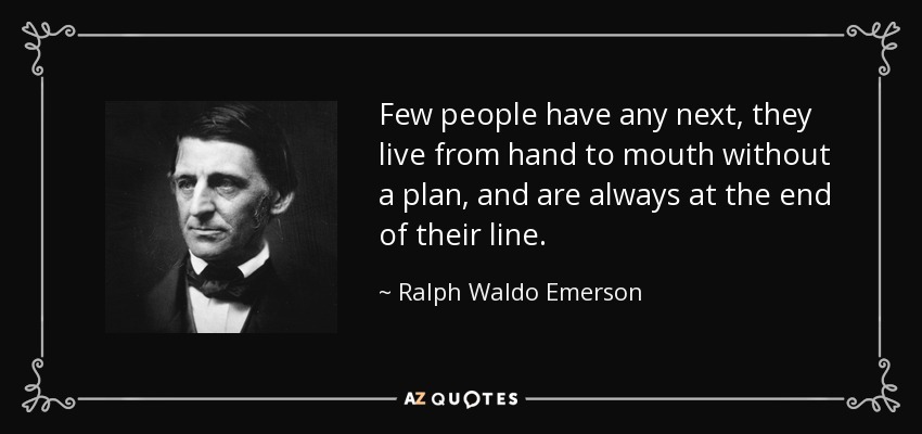 Few people have any next, they live from hand to mouth without a plan, and are always at the end of their line. - Ralph Waldo Emerson