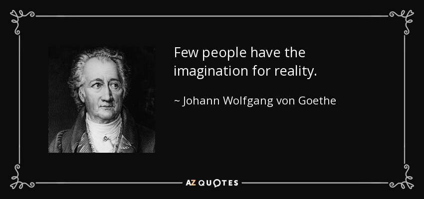 Few people have the imagination for reality. - Johann Wolfgang von Goethe