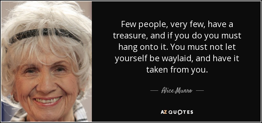 Few people, very few, have a treasure, and if you do you must hang onto it. You must not let yourself be waylaid, and have it taken from you. - Alice Munro