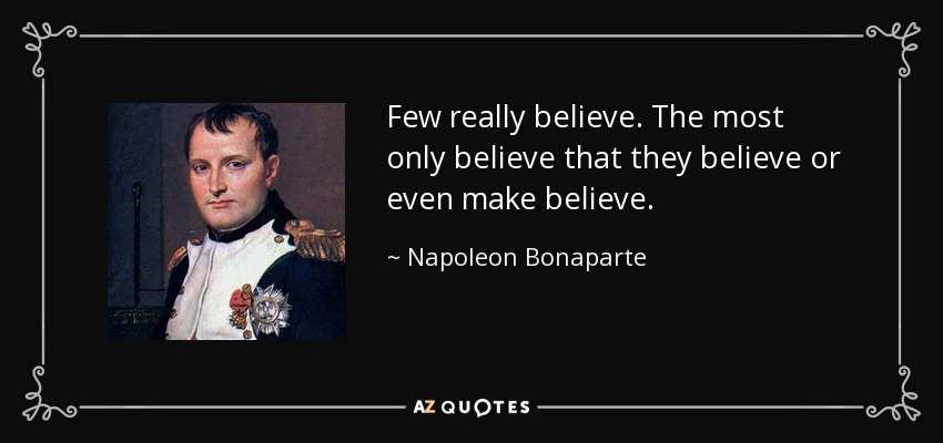 Few really believe. The most only believe that they believe or even make believe. - Napoleon Bonaparte