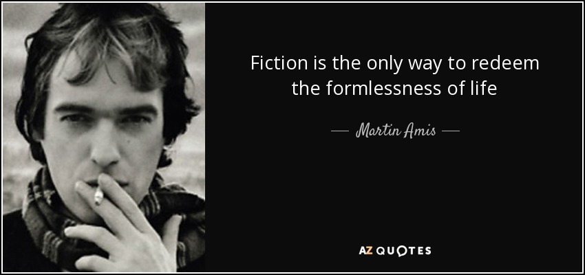 Fiction is the only way to redeem the formlessness of life - Martin Amis