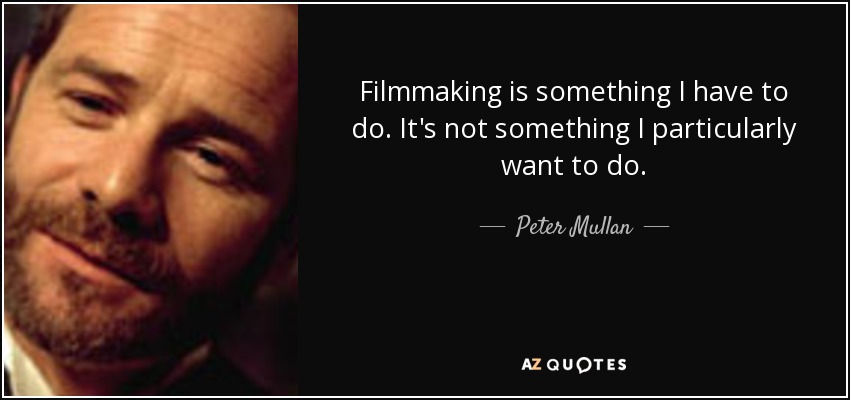 Filmmaking is something I have to do. It's not something I particularly want to do. - Peter Mullan