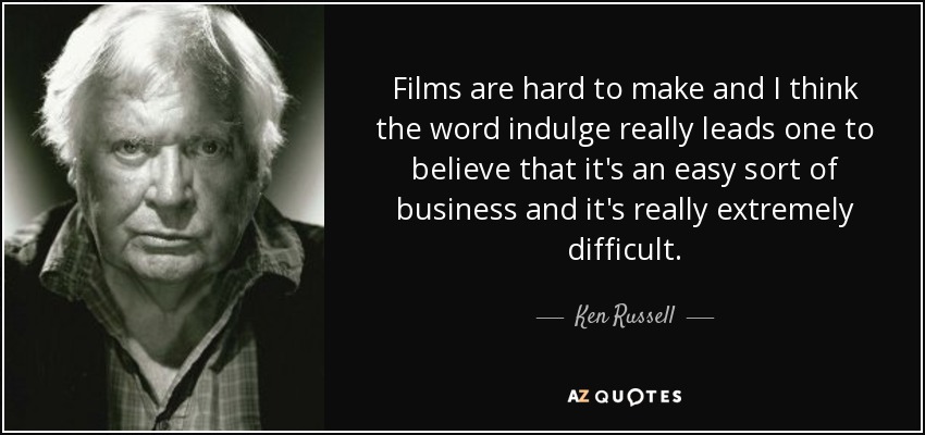 Films are hard to make and I think the word indulge really leads one to believe that it's an easy sort of business and it's really extremely difficult. - Ken Russell