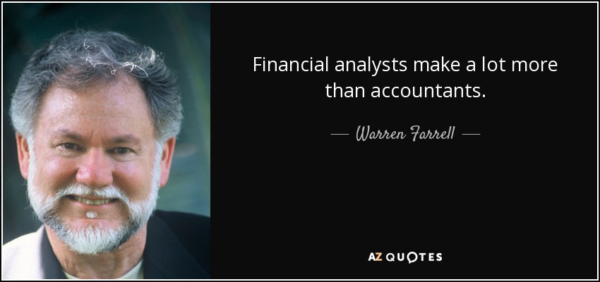 Financial analysts make a lot more than accountants. - Warren Farrell