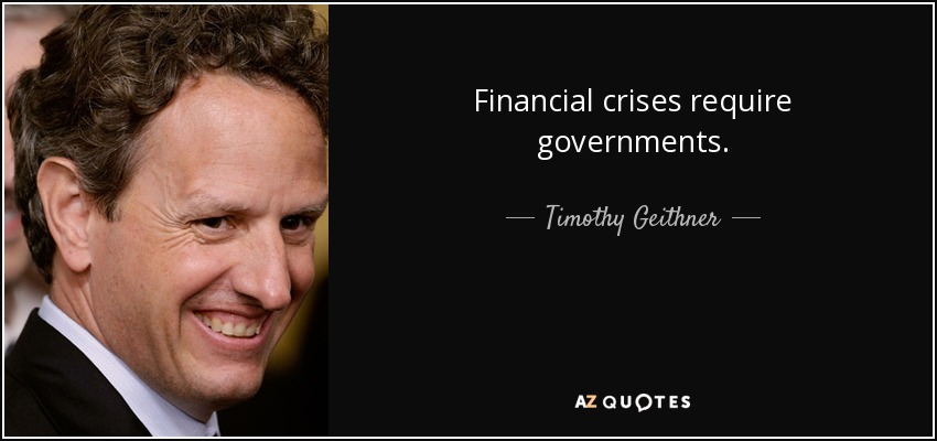 Financial crises require governments. - Timothy Geithner