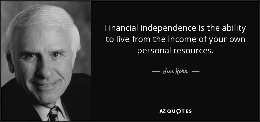 Financial independence is the ability to live from the income of your own personal resources. - Jim Rohn