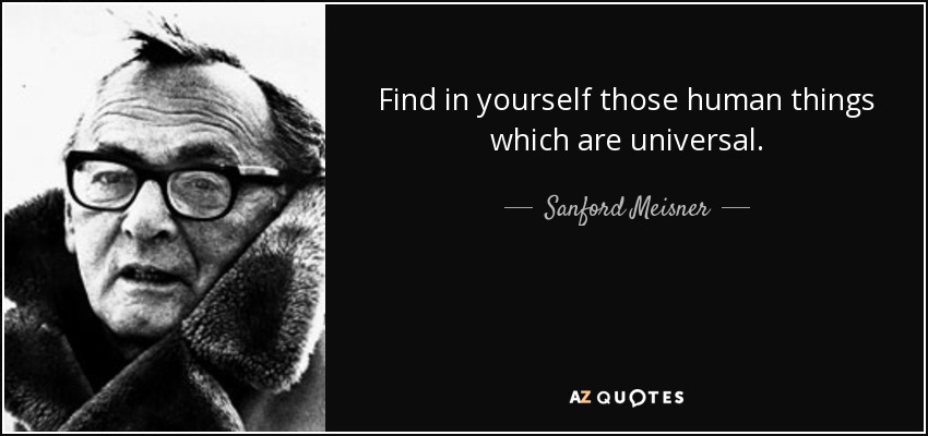 Find in yourself those human things which are universal. - Sanford Meisner