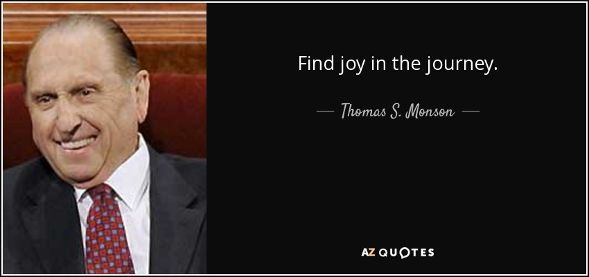 Find joy in the journey. - Thomas S. Monson