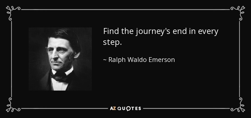 Find the journey's end in every step. - Ralph Waldo Emerson
