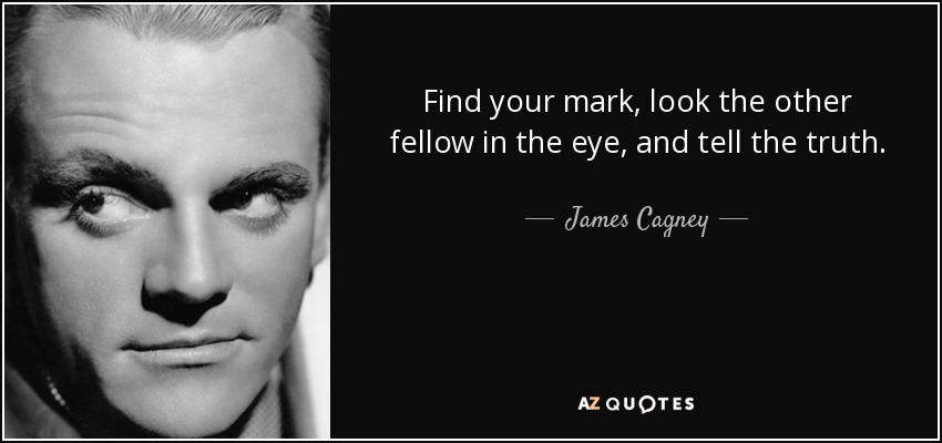 Find your mark, look the other fellow in the eye, and tell the truth. - James Cagney