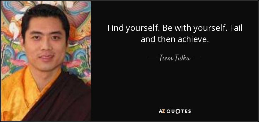 Find yourself. Be with yourself. Fail and then achieve. - Tsem Tulku