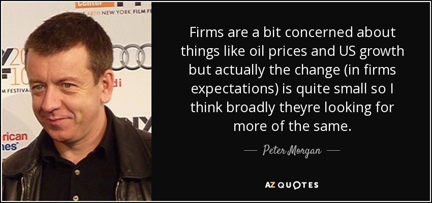 Firms are a bit concerned about things like oil prices and US growth but actually the change (in firms expectations) is quite small so I think broadly theyre looking for more of the same. - Peter Morgan