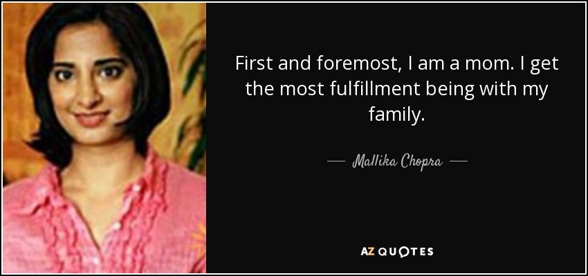 First and foremost, I am a mom. I get the most fulfillment being with my family. - Mallika Chopra