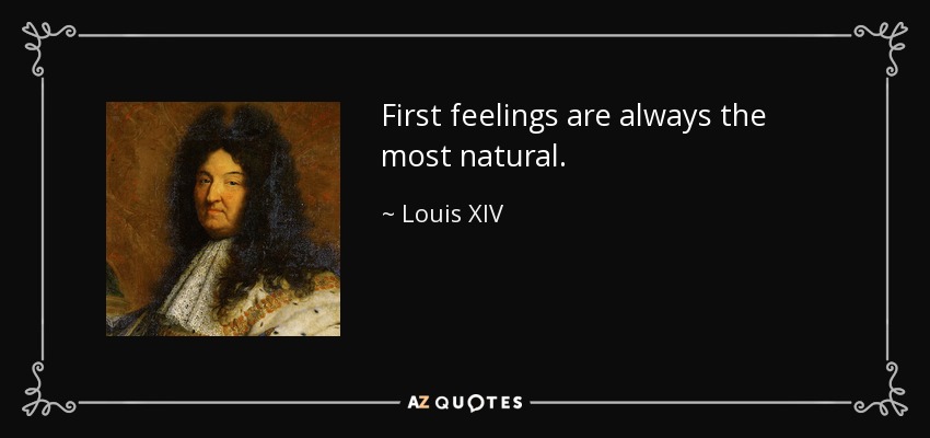 First feelings are always the most natural. - Louis XIV