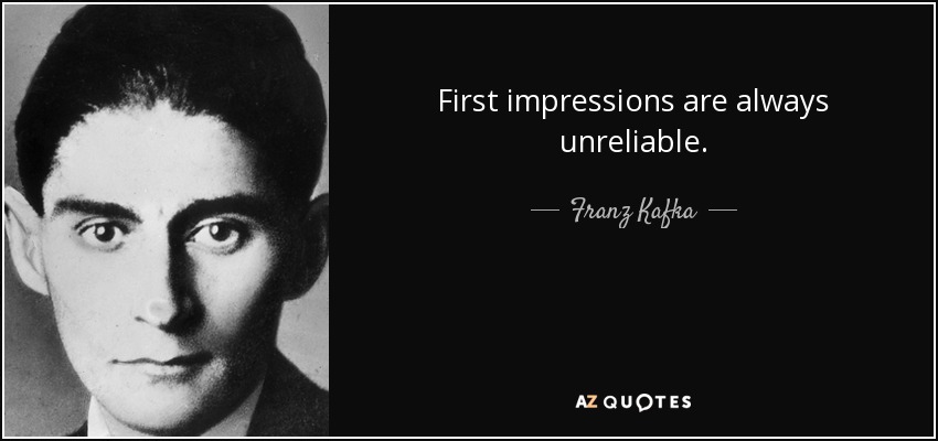 First impressions are always unreliable. - Franz Kafka