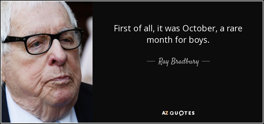 First of all, it was October, a rare month for boys. - Ray Bradbury