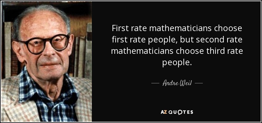 First rate mathematicians choose first rate people, but second rate mathematicians choose third rate people. - Andre Weil