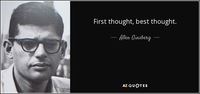 First thought, best thought. - Allen Ginsberg