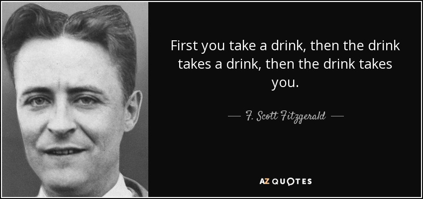 F Scott Fitzgerald Quote First You Take A Drink Then The Drink Takes A