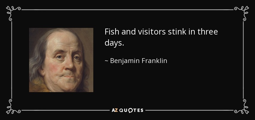 Fish and visitors stink in three days. - Benjamin Franklin
