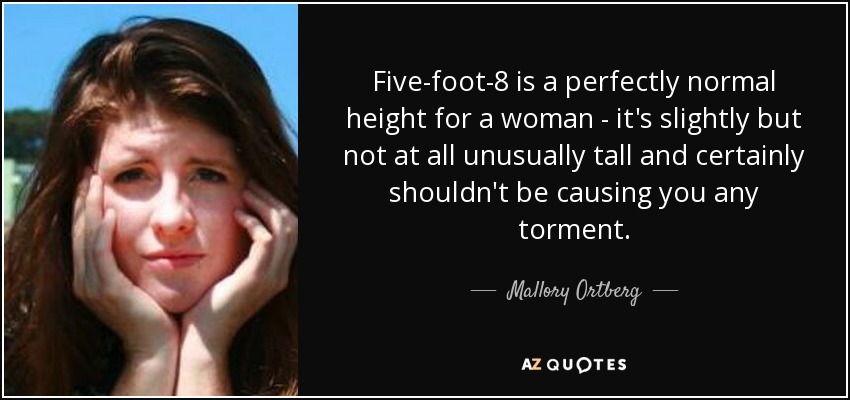 Five-foot-8 is a perfectly normal height for a woman - it's slightly but not at all unusually tall and certainly shouldn't be causing you any torment. - Mallory Ortberg