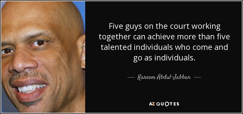 Five guys on the court working together can achieve more than five talented individuals who come and go as individuals. - Kareem Abdul-Jabbar