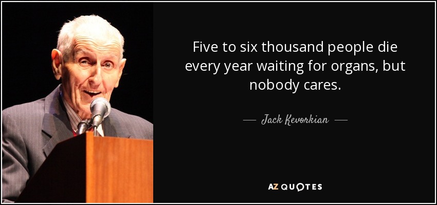 Five to six thousand people die every year waiting for organs, but nobody cares. - Jack Kevorkian
