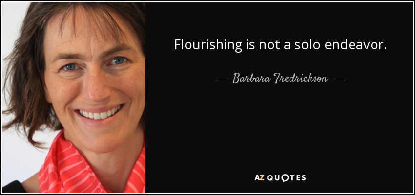 Flourishing is not a solo endeavor. - Barbara Fredrickson