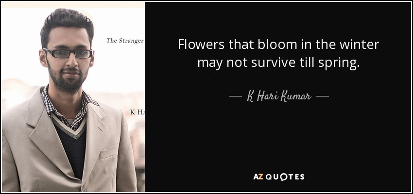 Flowers that bloom in the winter may not survive till spring. - K Hari Kumar