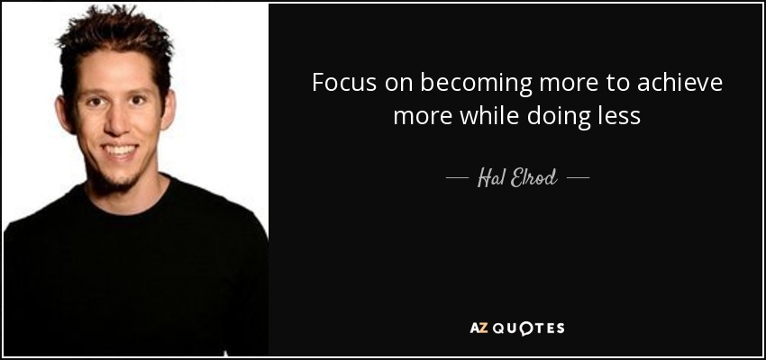 Focus on becoming more to achieve more while doing less - Hal Elrod