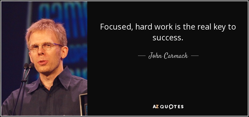 Focused, hard work is the real key to success. - John Carmack