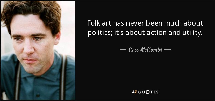 Folk art has never been much about politics; it's about action and utility. - Cass McCombs