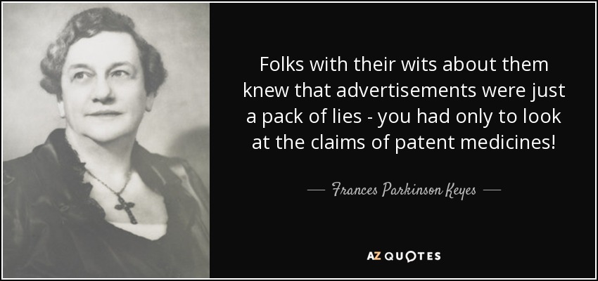Folks with their wits about them knew that advertisements were just a pack of lies - you had only to look at the claims of patent medicines! - Frances Parkinson Keyes