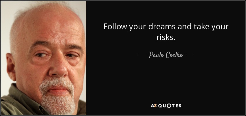 Follow your dreams and take your risks. - Paulo Coelho