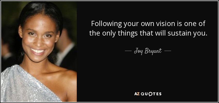 Following your own vision is one of the only things that will sustain you. - Joy Bryant