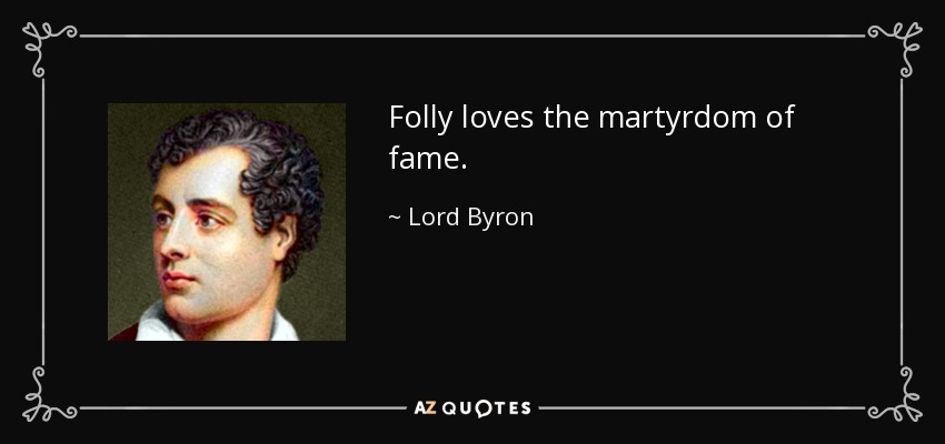Folly loves the martyrdom of fame. - Lord Byron