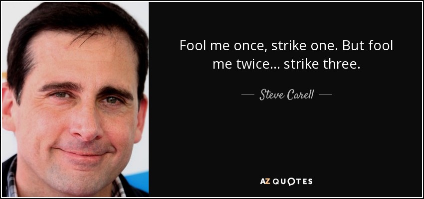 Fool me once, strike one. But fool me twice ... strike three. - Steve Carell
