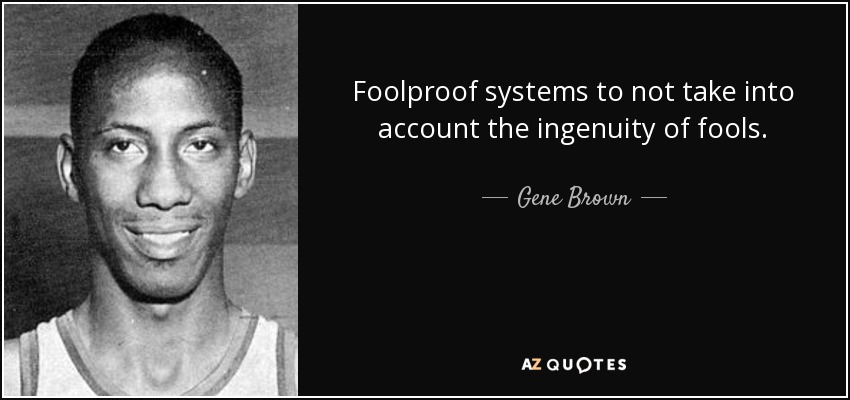 Foolproof systems to not take into account the ingenuity of fools. - Gene Brown
