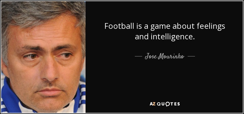 Football is a game about feelings and intelligence. - Jose Mourinho