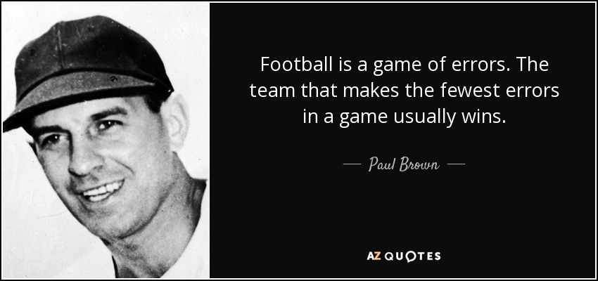 Football is a game of errors. The team that makes the fewest errors in a game usually wins. - Paul Brown