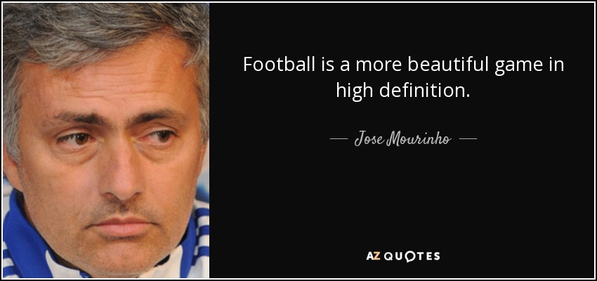 Football is a more beautiful game in high definition. - Jose Mourinho