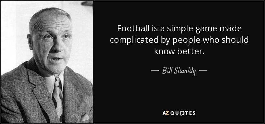 Football is a simple game made complicated by people who should know better. - Bill Shankly