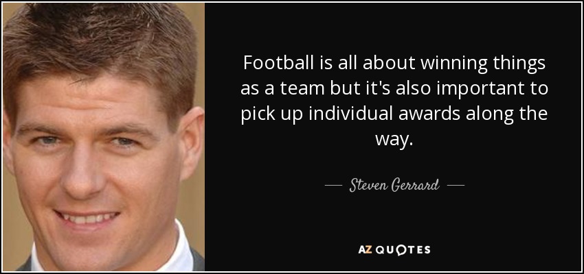 Football is all about winning things as a team but it's also important to pick up individual awards along the way. - Steven Gerrard