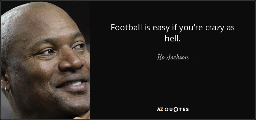 Football is easy if you're crazy as hell. - Bo Jackson