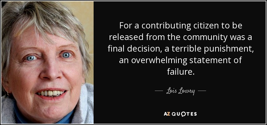 For a contributing citizen to be released from the community was a final decision, a terrible punishment, an overwhelming statement of failure. - Lois Lowry