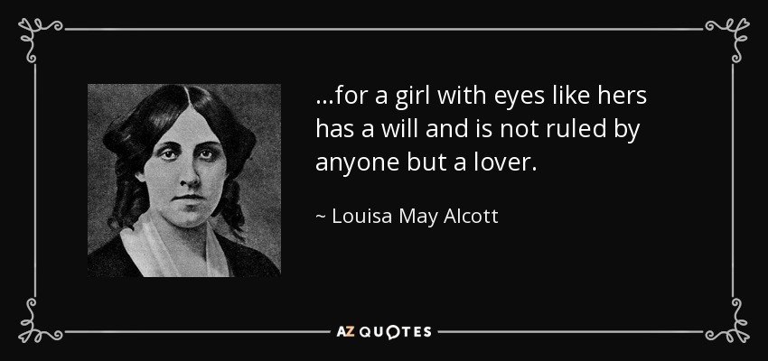 ...for a girl with eyes like hers has a will and is not ruled by anyone but a lover. - Louisa May Alcott