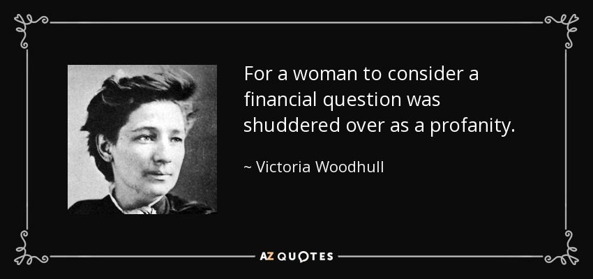 For a woman to consider a financial question was shuddered over as a profanity. - Victoria Woodhull